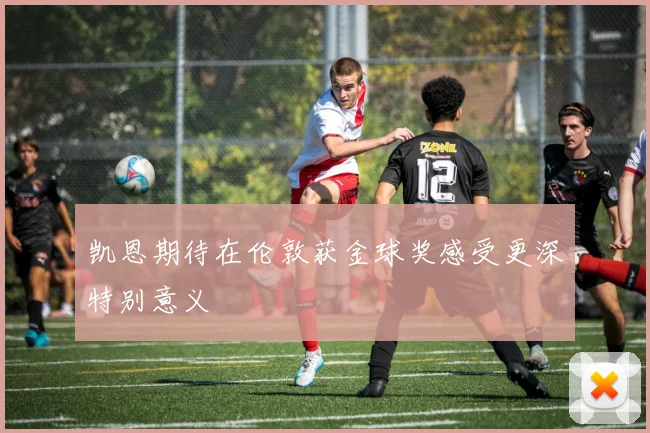 凯恩期待在伦敦获金球奖感受更深特别意义