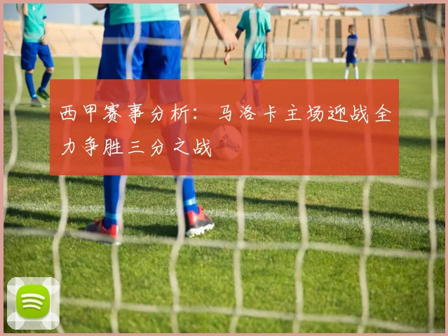西甲赛事分析：马洛卡主场迎战全力争胜三分之战