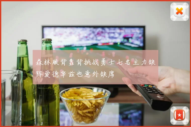 森林狼背靠背挑战勇士七名主力缺阵爱德华兹也意外缺席