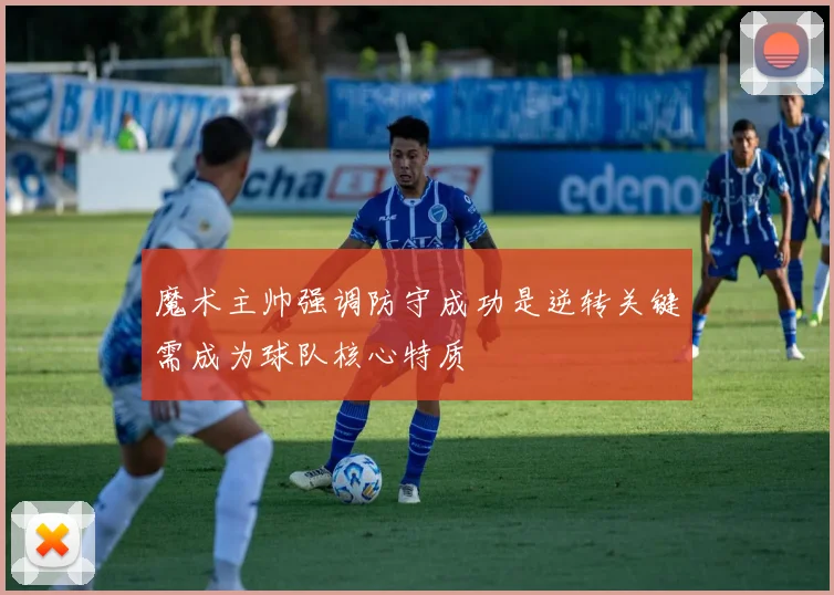 魔术主帅强调防守成功是逆转关键需成为球队核心特质