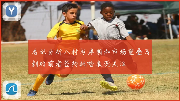 名记分析八村与库明加市场重叠马刺对前者签约托哈表现关注
