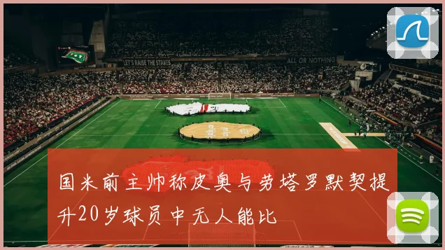 国米前主帅称皮奥与劳塔罗默契提升20岁球员中无人能比