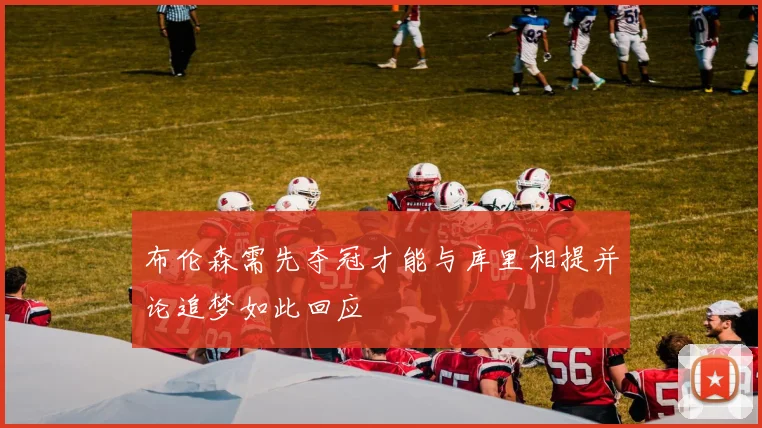 布伦森需先夺冠才能与库里相提并论追梦如此回应