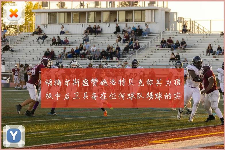 胡梅尔斯盛赞施洛特贝克称其为顶级中后卫具备在任何球队踢球的实力