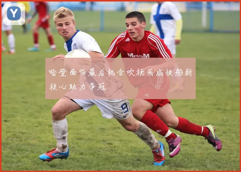 哈登面临最后机会吹杨或成快船新核心助力争冠